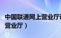 中国联通网上营业厅详单查询（中国联通网上营业厅）