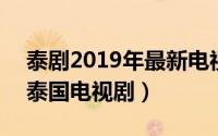 泰剧2019年最新电视剧（死神假期 2019年泰国电视剧）