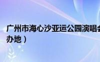 广州市海心沙亚运公园演唱会（海心沙 广州亚运会开幕式举办地）