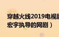 穿越火线2019电视剧（穿越火线 2019年许宏宇执导的网剧）