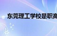 东莞理工学校是职高吗（东莞理工学校）