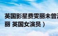 英国影星费雯丽未曾演过下述哪部影片（费雯丽 英国女演员）