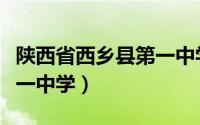 陕西省西乡县第一中学校长（陕西省西乡县第一中学）