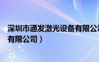 深圳市通发激光设备有限公司怎么样（深圳市通发激光设备有限公司）