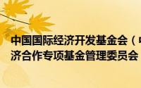 中国国际经济开发基金会（中国国际问题研究基金会国际经济合作专项基金管理委员会）