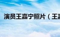 演员王嘉宁照片（王嘉宁 中国内地女演员）