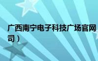 广西南宁电子科技广场官网（广西南宁电子科技广场有限公司）