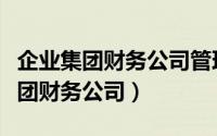 企业集团财务公司管理办法征求意见（企业集团财务公司）