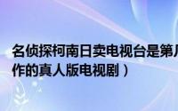 名侦探柯南日卖电视台是第几集（名侦探柯南 读卖电视台制作的真人版电视剧）