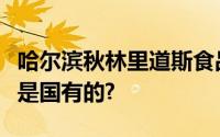 哈尔滨秋林里道斯食品有限责任公司是个人还是国有的?