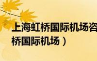 上海虹桥国际机场咨询电话24小时（上海虹桥国际机场）