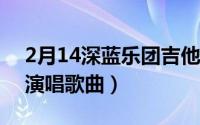 2月14深蓝乐团吉他谱（二月十四 深蓝乐队演唱歌曲）