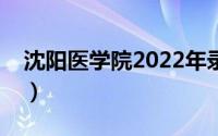 沈阳医学院2022年录取分数线（沈阳医学院）