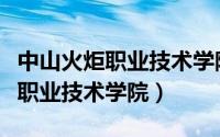 中山火炬职业技术学院有本科班吗（中山火炬职业技术学院）