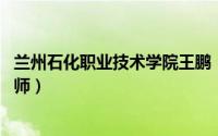 兰州石化职业技术学院王鹏（周锦 兰州石化职业技术学院教师）