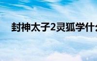 封神太子2灵狐学什么技能（封神太子2）