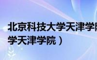 北京科技大学天津学院在哪个区（北京科技大学天津学院）