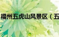 福州五虎山风景区（五虎山 福建福州内景点）