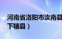 河南省洛阳市汝南县（汝阳县 河南省洛阳市下辖县）