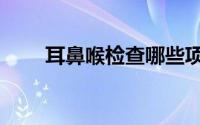 耳鼻喉检查哪些项目（耳鼻喉检查）