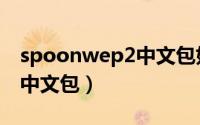 spoonwep2中文包如何加载（spoonwep2中文包）