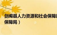 剑阁县人力资源和社会保障局邮编（剑阁县人力资源和社会保障局）