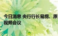 今日消息 央行行长易纲、原行长周小川出席三十人小组全会视频会议