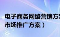 电子商务网络营销方案设计（有效的电子商务市场推广方案）