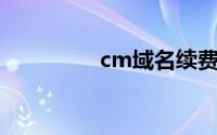 cm域名续费（cm 域名）