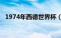 1974年西德世界杯（1974年德国世界杯）