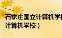 石家庄国立计算机学校是公办嘛（石家庄国立计算机学校）