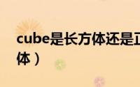 cube是长方体还是正方体（Cube 多维立方体）