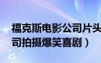 福克斯电影公司片头（为何是他 福斯电影公司拍摄爆笑喜剧）