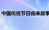 中国传统节日由来故事（中国传统节日由来）