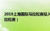 2019上海国际马拉松赛投入的财力分析（2019上海国际马拉松赛）