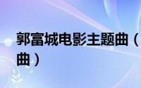 郭富城电影主题曲（铁幕诱惑 郭富城演唱歌曲）