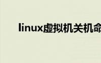 linux虚拟机关机命令（linux虚拟机）