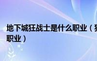 地下城狂战士是什么职业（狂战士 网游《地下城与勇士》的职业）