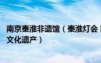 南京秦淮非遗馆（秦淮灯会 南京民俗活动首批国家级非物质文化遗产）