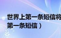 世界上第一条短信将首次被拍卖:只（世界上第一条短信）