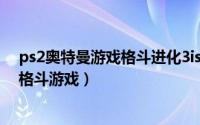 ps2奥特曼游戏格斗进化3iso（奥特曼格斗进化3 PS2平台格斗游戏）