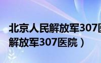 北京人民解放军307医院护理病历（北京人民解放军307医院）