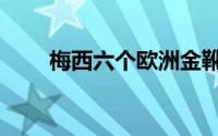 梅西六个欧洲金靴奖（欧洲金靴奖）