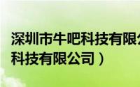 深圳市牛吧科技有限公司怎么样（深圳市牛吧科技有限公司）