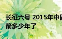 长征六号 2015年中国研制发射的液体运载火箭多少年了