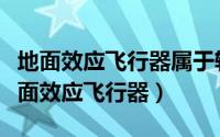 地面效应飞行器属于轻于空气的航空器嘛（地面效应飞行器）