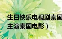 生日快乐电视剧泰国剧情（生日快乐 阿南达主演泰国电影）