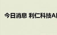 今日消息 利仁科技A股上市连收3个涨停板