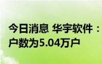 今日消息 华宇软件：截至8月底，公司股东总户数为5.04万户