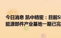今日消息 凯中精密：目前SMK生产经营正常开展，河源新能源部件产业基地一期已完工并投入使用